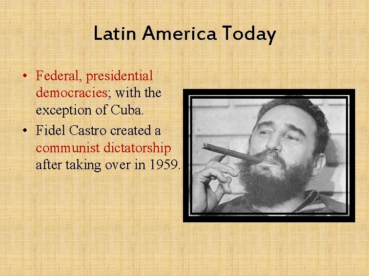 Latin America Today • Federal, presidential democracies; with the exception of Cuba. • Fidel