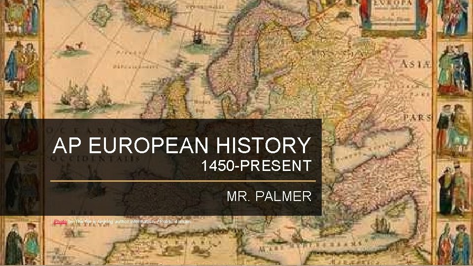 AP EUROPEAN HISTORY 1450 -PRESENT MR. PALMER Photo by This file is lacking author