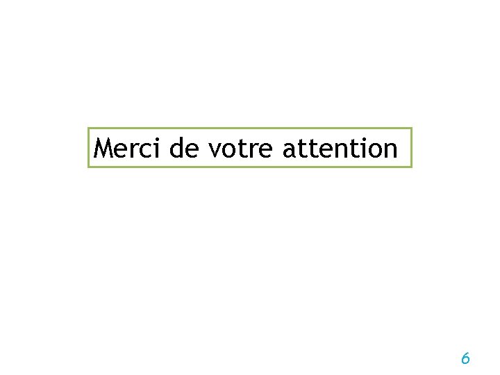 Merci de votre attention 6 