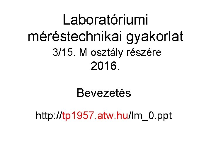 Laboratóriumi méréstechnikai gyakorlat 3/15. M osztály részére 2016. Bevezetés http: //tp 1957. atw. hu/lm_0.