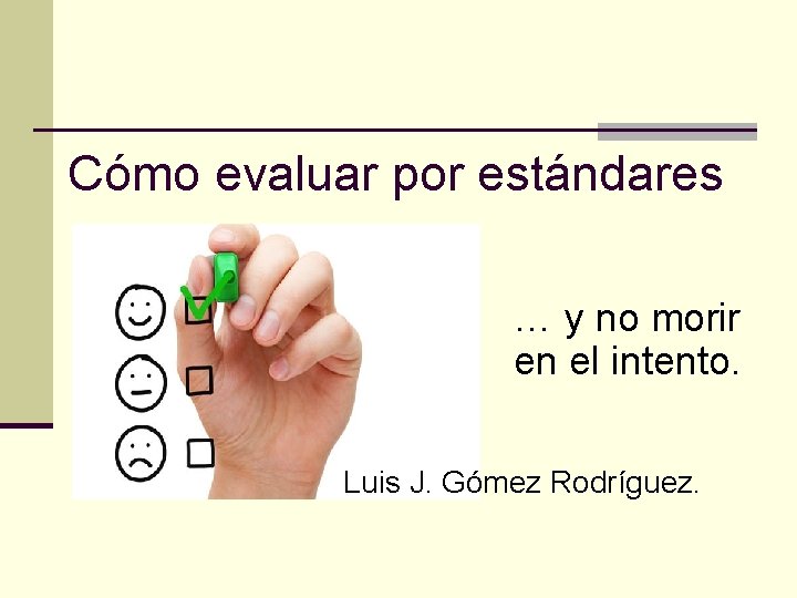 Cómo evaluar por estándares … y no morir en el intento. Luis J. Gómez