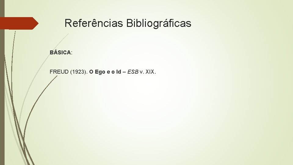 Referências Bibliográficas BÁSICA: FREUD (1923). O Ego e o Id – ESB v. XIX. Referências Bibliográficas BÁSICA: FREUD (1923). O Ego e o Id – ESB v. XIX.