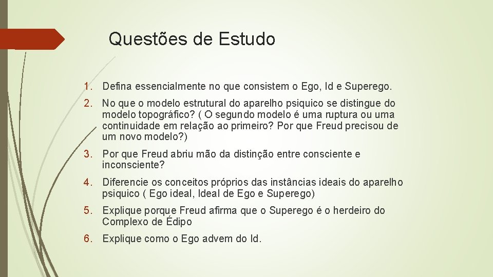 Questões de Estudo 1. Defina essencialmente no que consistem o Ego, Id e Superego. Questões de Estudo 1. Defina essencialmente no que consistem o Ego, Id e Superego.