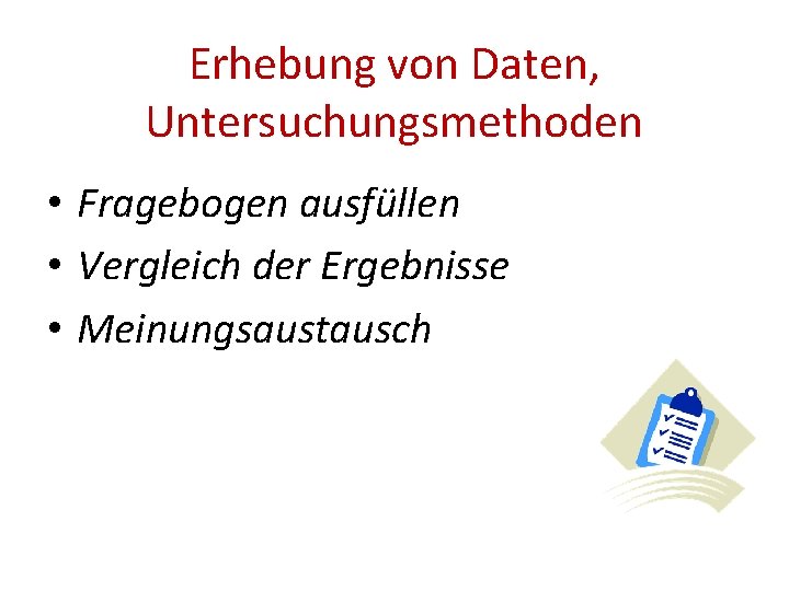 Erhebung von Daten, Untersuchungsmethoden • Fragebogen ausfüllen • Vergleich der Ergebnisse • Meinungsaustausch 