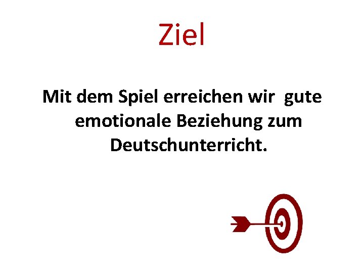 Ziel Mit dem Spiel erreichen wir gute emotionale Beziehung zum Deutschunterricht. 