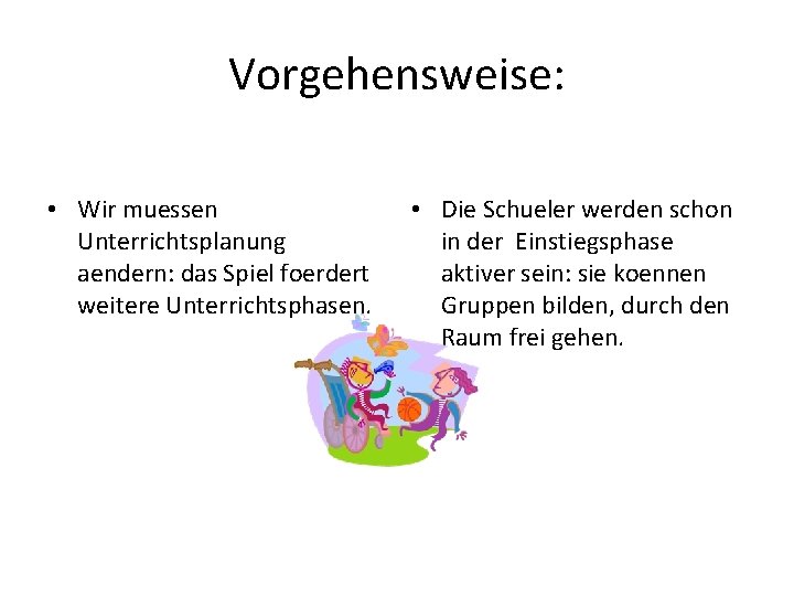 Vorgehensweise: • Wir muessen Unterrichtsplanung aendern: das Spiel foerdert weitere Unterrichtsphasen. • Die Schueler