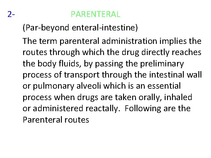 2 - PARENTERAL (Par-beyond enteral-intestine) The term parenteral administration implies the routes through which