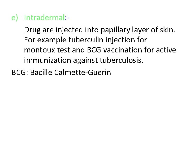 e) Intradermal: Drug are injected into papillary layer of skin. For example tuberculin injection
