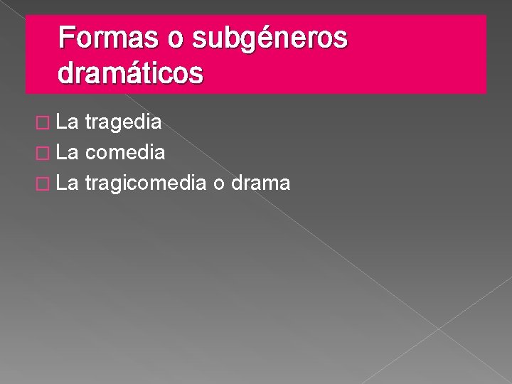 Formas o subgéneros dramáticos � La tragedia � La comedia � La tragicomedia o