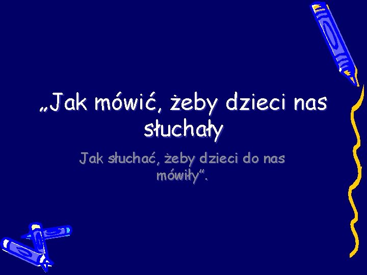 „Jak mówić, żeby dzieci nas słuchały Jak słuchać, żeby dzieci do nas mówiły”. 