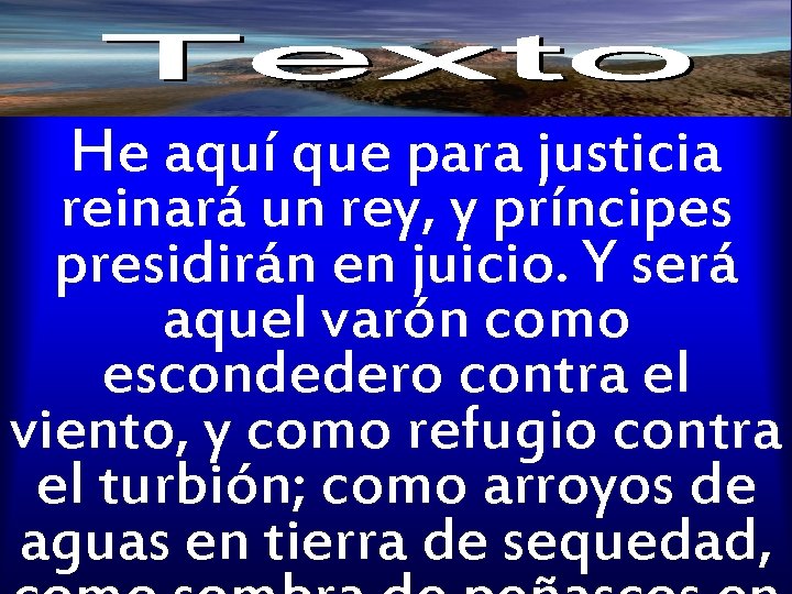 He aquí que para justicia reinará un rey, y príncipes presidirán en juicio. Y