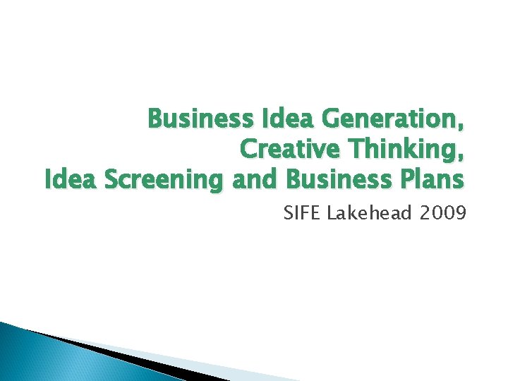 Business Idea Generation, Creative Thinking, Idea Screening and Business Plans SIFE Lakehead 2009 