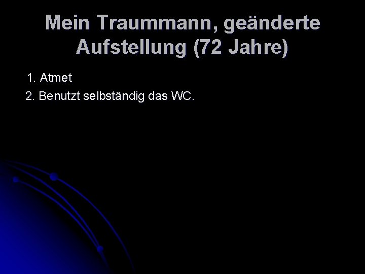 Mein Traummann, geänderte Aufstellung (72 Jahre) 1. Atmet 2. Benutzt selbständig das WC. 