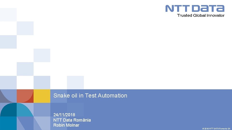 Snake oil in Test Automation 24/11/2018 NTT Data România Robin Molnar © 2018 NTT
