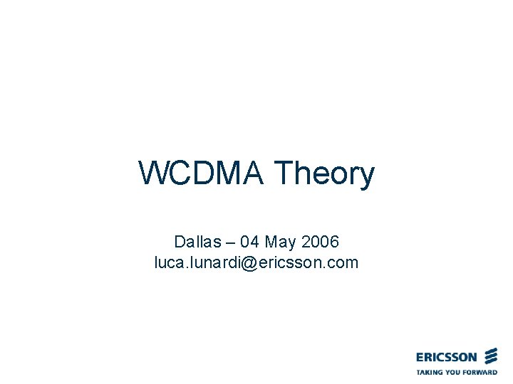 WCDMA Theory Dallas – 04 May 2006 luca. lunardi@ericsson. com 