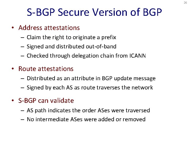 26 S-BGP Secure Version of BGP • Address attestations – Claim the right to