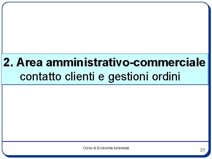2. Area amministrativo-commerciale contatto clienti e gestioni ordini Corso di Economia Aziendale 23 