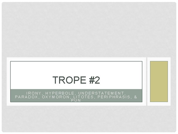 TROPE #2 IRONY, HYPERBOLE, UNDERSTATEMENT, PARADOX, OXYMORON, LITOTES, PERIPHRASIS, & PUN 