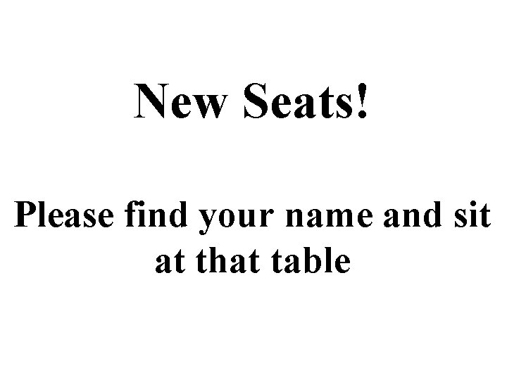 New Seats! Please find your name and sit at that table 