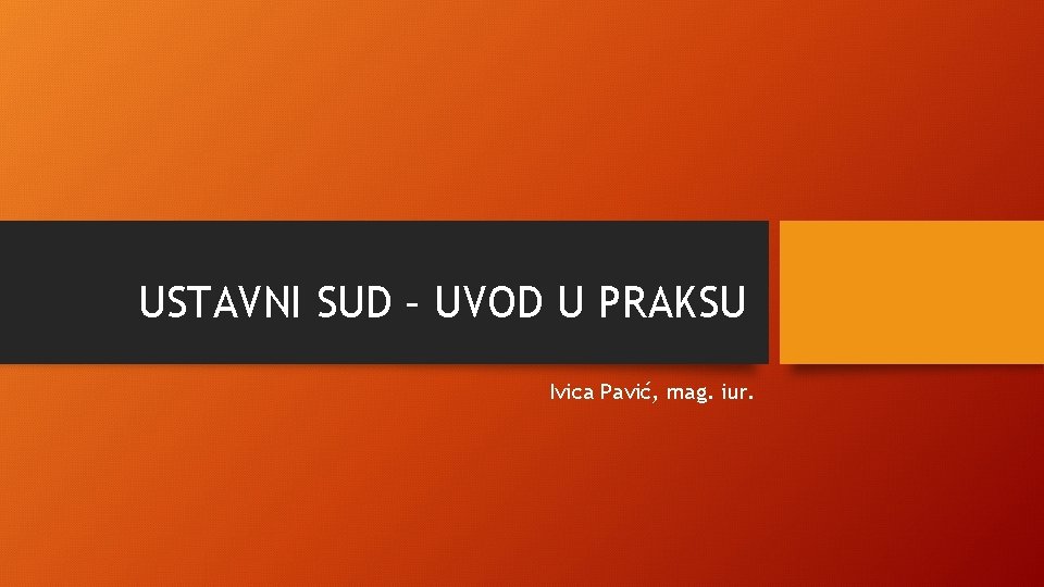 USTAVNI SUD – UVOD U PRAKSU Ivica Pavić, mag. iur. 