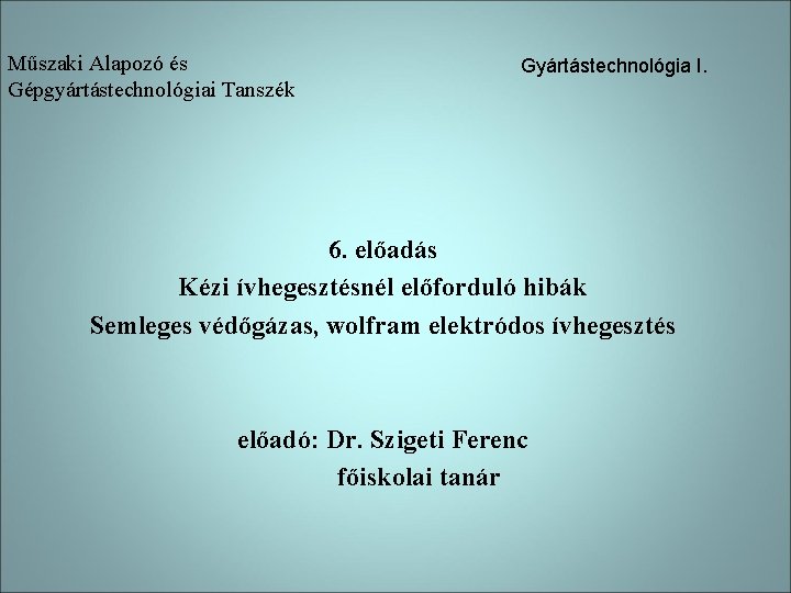 Műszaki Alapozó és Gépgyártástechnológiai Tanszék Gyártástechnológia I. 6. előadás Kézi ívhegesztésnél előforduló hibák Semleges