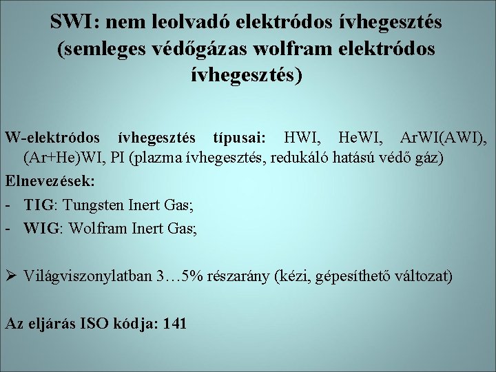 SWI: nem leolvadó elektródos ívhegesztés (semleges védőgázas wolfram elektródos ívhegesztés) W-elektródos ívhegesztés típusai: HWI,