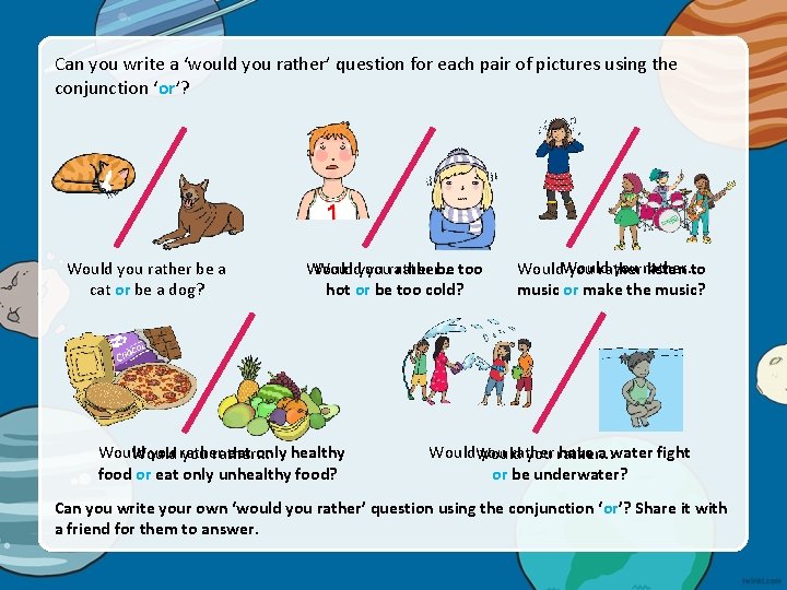 Can you write a ‘would you rather’ question for each pair of pictures using
