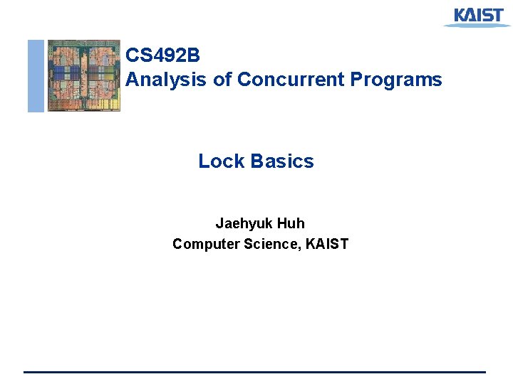 CS 492 B Analysis of Concurrent Programs Lock Basics Jaehyuk Huh Computer Science, KAIST