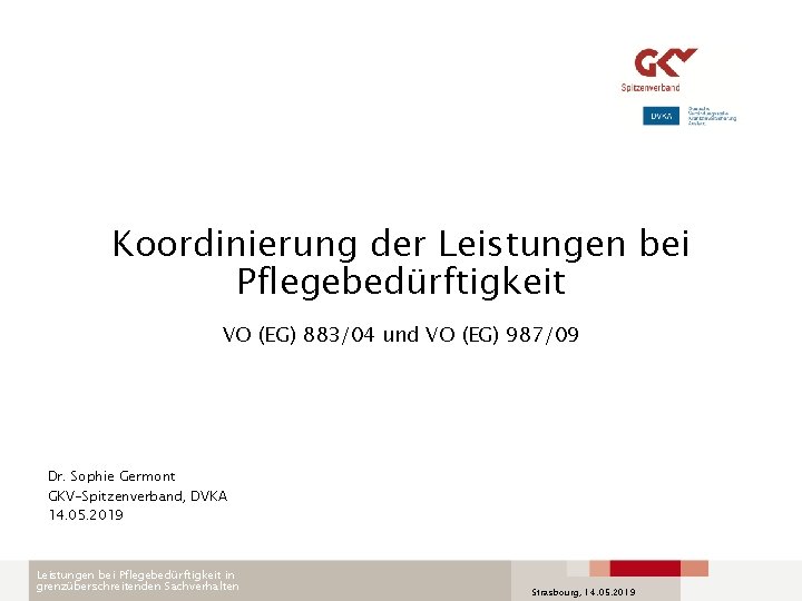 Koordinierung der Leistungen bei Pflegebedürftigkeit VO (EG) 883/04 und VO (EG) 987/09 Dr. Sophie