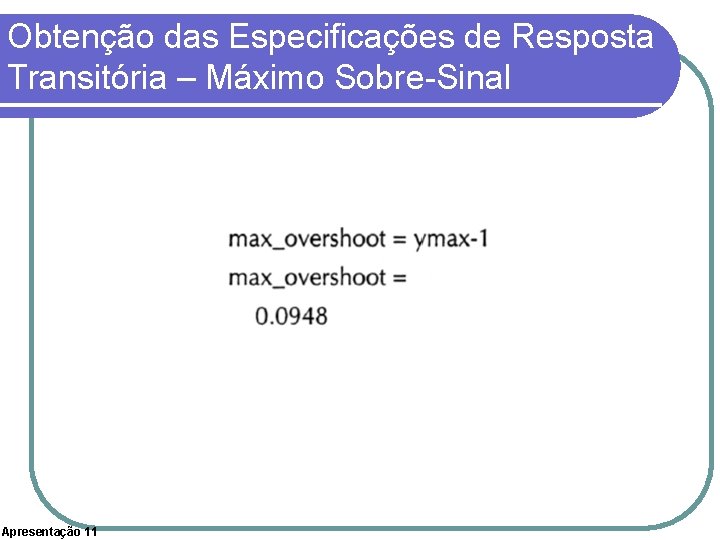Obtenção das Especificações de Resposta Transitória – Máximo Sobre-Sinal Apresentação 11 