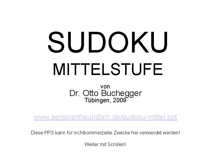 SUDOKU MITTELSTUFE von Dr. Otto Buchegger Tübingen, 2009 www. seniorenfreundlich. de/sudoku-mittel. ppt Diese PPS