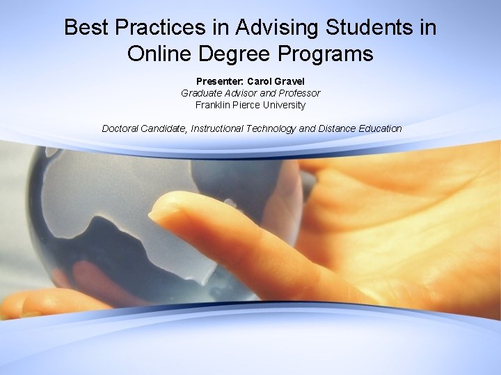 Best Practices in Advising Students in Online Degree Programs Presenter: Carol Gravel Graduate Advisor