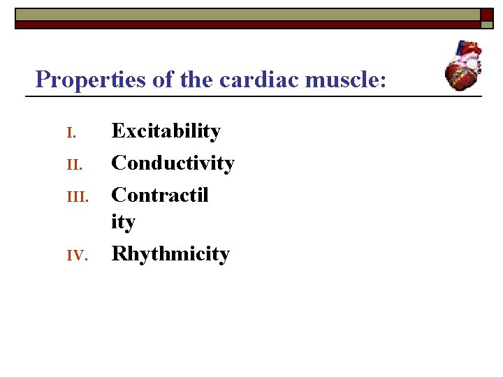 Properties of the cardiac muscle: I. III. IV. Excitability Conductivity Contractil ity Rhythmicity 