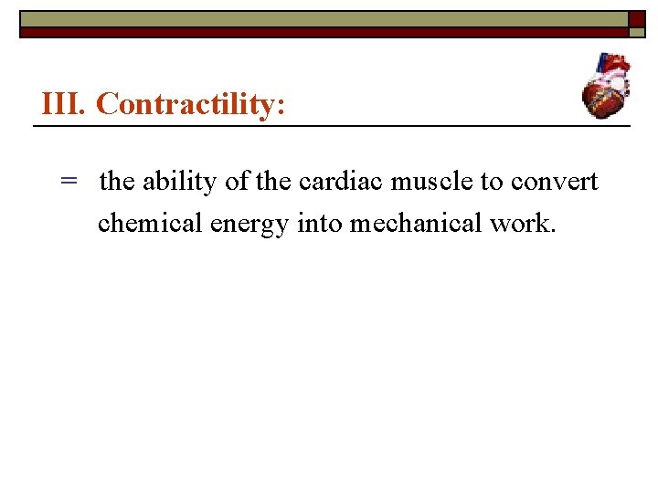 III. Contractility: = the ability of the cardiac muscle to convert chemical energy into