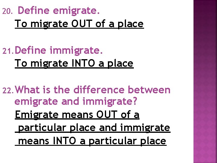 20. Define emigrate. To migrate OUT of a place 21. Define immigrate. To migrate