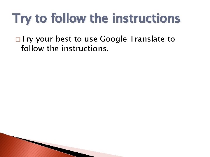 Try to follow the instructions � Try your best to use Google Translate to