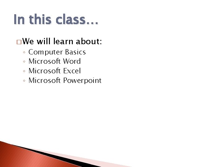 In this class… � We ◦ ◦ will learn about: Computer Basics Microsoft Word