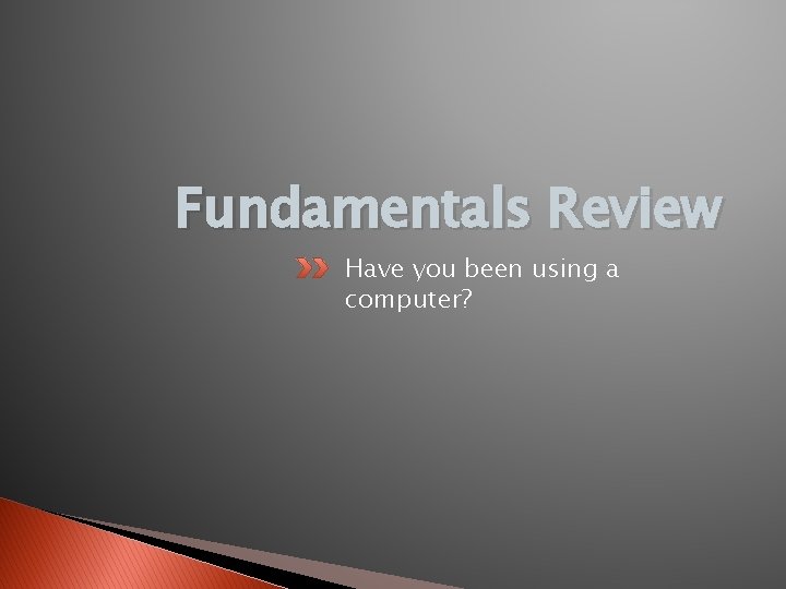 Fundamentals Review Have you been using a computer? 