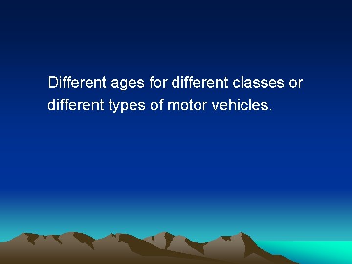 Different ages for different classes or different types of motor vehicles. 