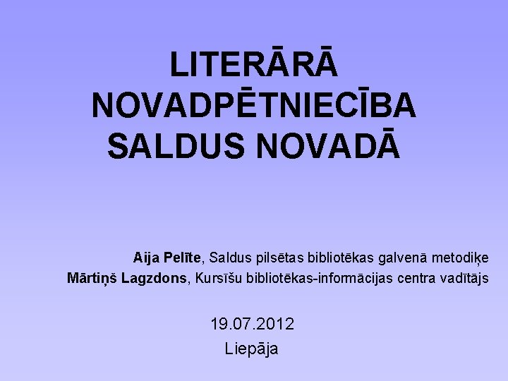 LITERĀRĀ NOVADPĒTNIECĪBA SALDUS NOVADĀ Aija Pelīte, Saldus pilsētas bibliotēkas galvenā metodiķe Mārtiņš Lagzdons, Kursīšu
