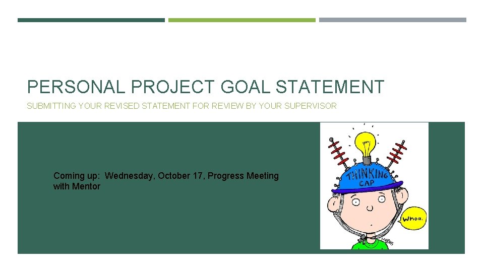 PERSONAL PROJECT GOAL STATEMENT SUBMITTING YOUR REVISED STATEMENT FOR REVIEW BY YOUR SUPERVISOR Coming