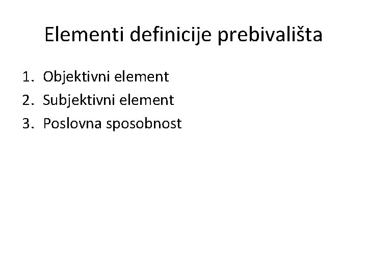 Elementi definicije prebivališta 1. Objektivni element 2. Subjektivni element 3. Poslovna sposobnost 
