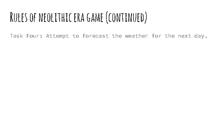 Rules of neolithic era game (continued) Task Four: Attempt to forecast the weather for