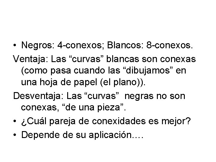  • Negros: 4 -conexos; Blancos: 8 -conexos. Ventaja: Las “curvas” blancas son conexas