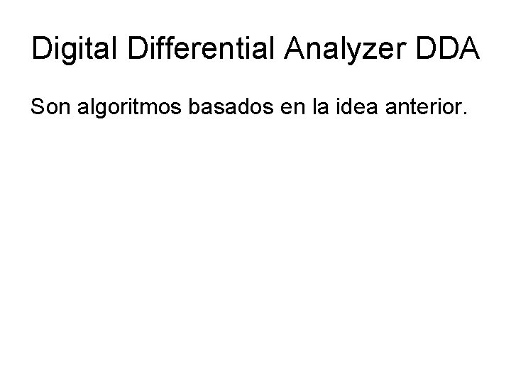 Digital Differential Analyzer DDA Son algoritmos basados en la idea anterior. 