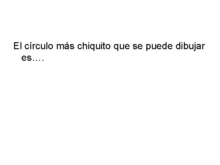 El círculo más chiquito que se puede dibujar es…. 