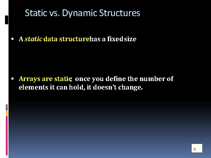 Static vs. Dynamic Structures A static data structure has a fixed size Arrays are