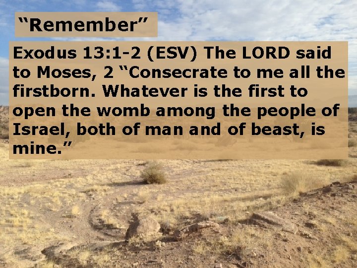 “Remember” Exodus 13: 1 -2 (ESV) The LORD said to Moses, 2 “Consecrate to