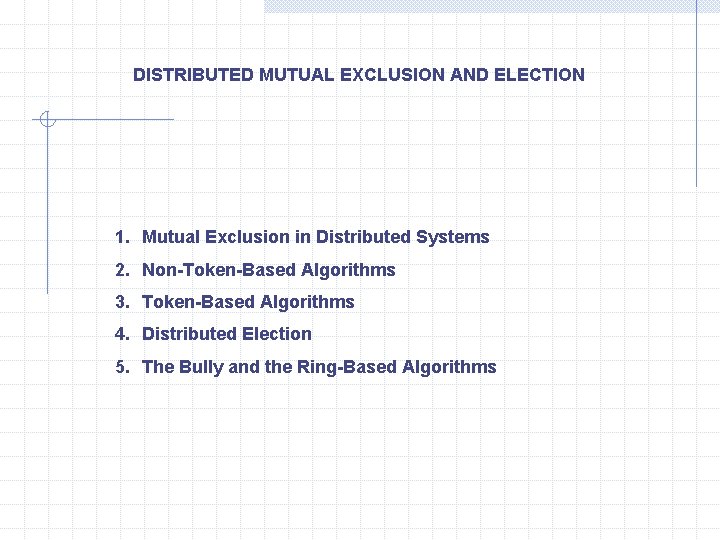 DISTRIBUTED MUTUAL EXCLUSION AND ELECTION 1. Mutual Exclusion in Distributed Systems 2. Non-Token-Based Algorithms