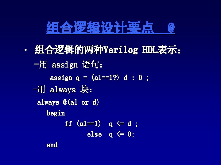组合逻辑设计要点 @ • 组合逻辑的两种Verilog HDL表示: -用 assign 语句: assign q = (al==1? ) d 组合逻辑设计要点 @ • 组合逻辑的两种Verilog HDL表示: -用 assign 语句: assign q = (al==1? ) d